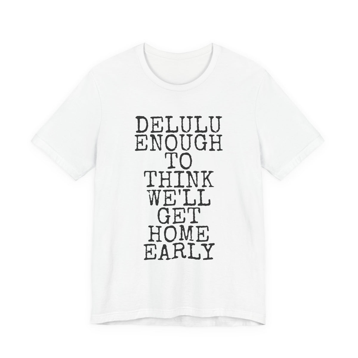 Delulu Enough To Think We'll Get Home Early — Bella+Canvas 3001 Unisex Tee