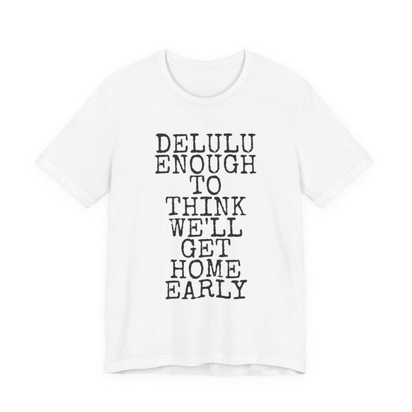 Delulu Enough To Think We'll Get Home Early — Bella+Canvas 3001 Unisex Tee