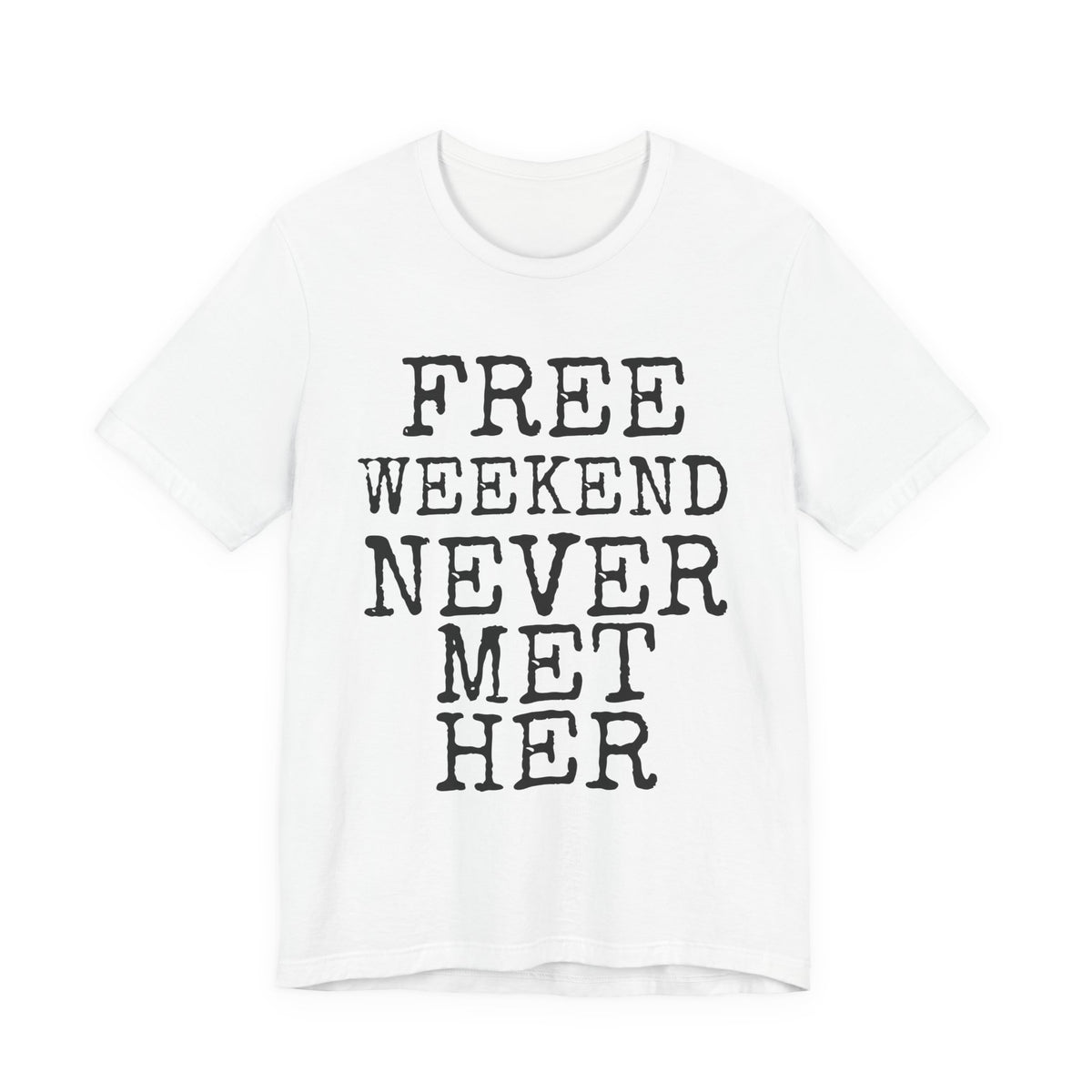 Free Weekend Never Met Her — Bella+Canvas 3001 Unisex Tee