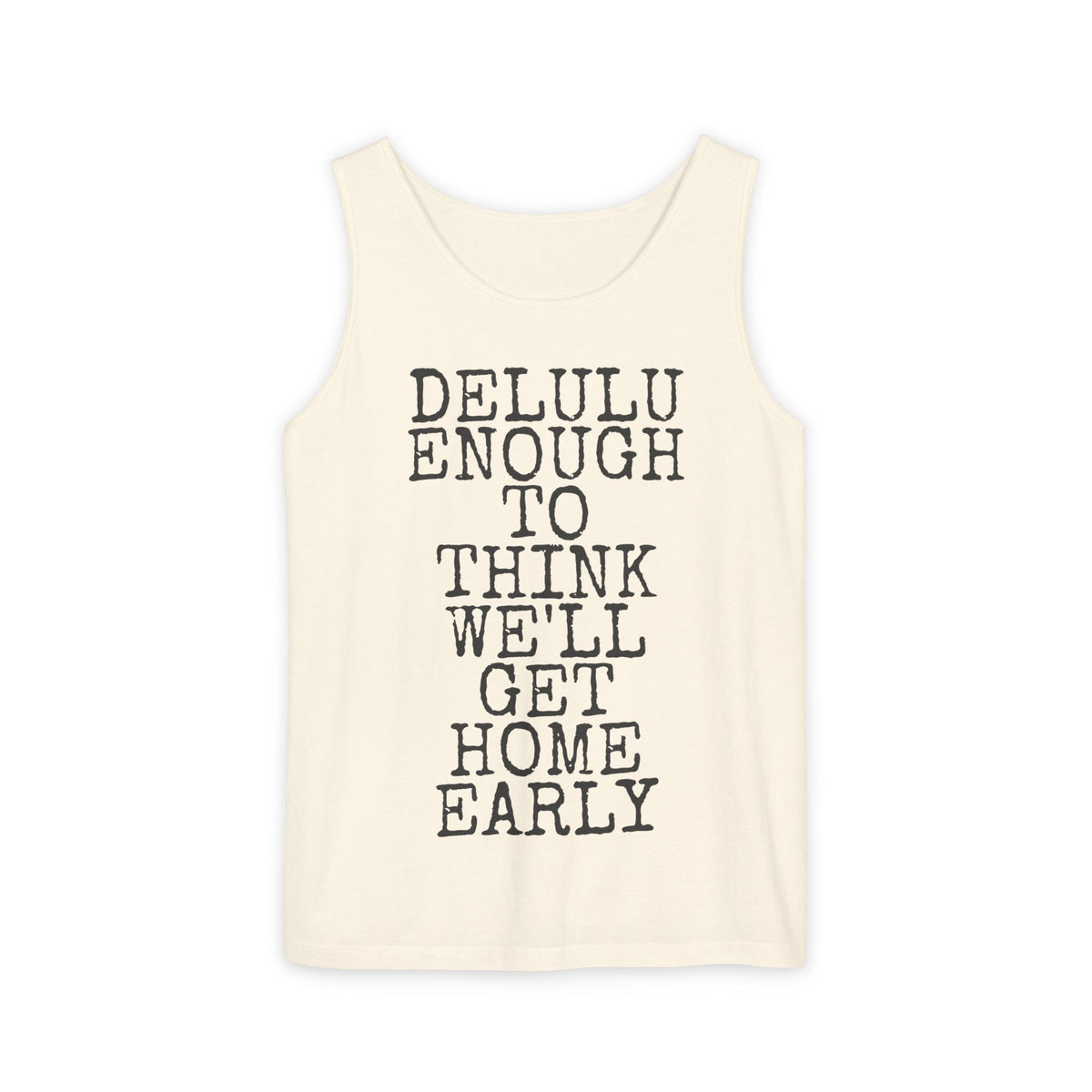 Delulu Enough To Think We'll Get Home Early — Comfort Colors 9360 Garment-Dyed Tank
