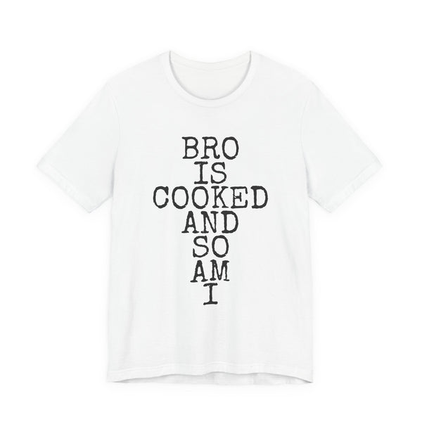 Bro Is Cooked · And So Am I — Bella+Canvas 3001 Unisex Tee