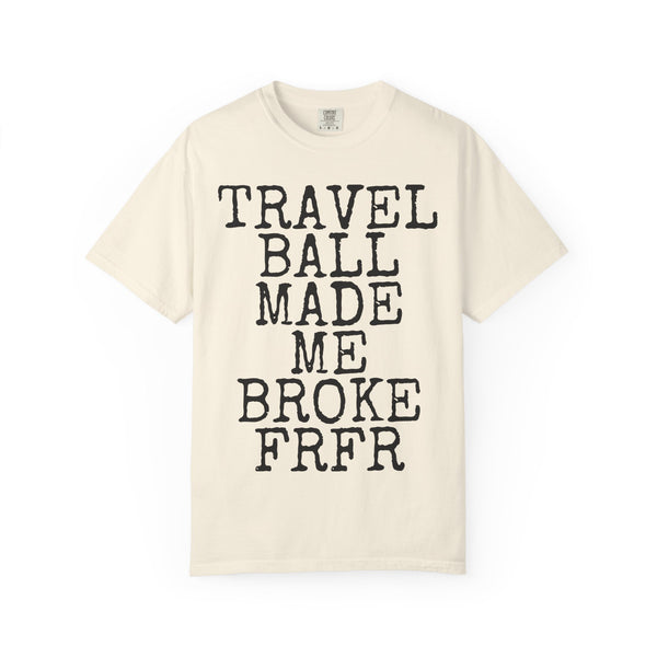 Travel Ball Made Me Broke FRFR — Comfort Colors 1717 Garment-Dyed Tee